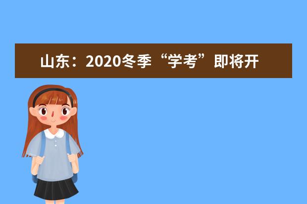 山東：2020冬季“學考”即將開始報名！2021年1月15日開考！
