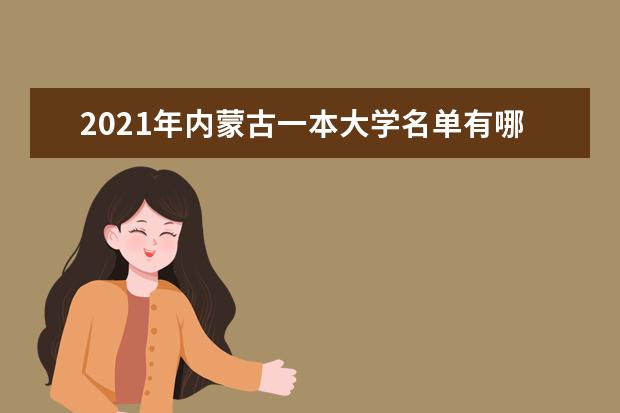 2021年內(nèi)蒙古一本大學(xué)名單有哪些 一本大學(xué)排名及分?jǐn)?shù)線(最新版)