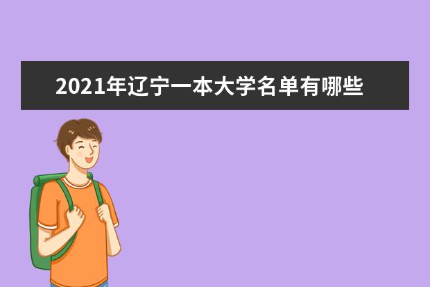 2021年遼寧一本大學(xué)名單有哪些 一本大學(xué)排名及分?jǐn)?shù)線(最新版)