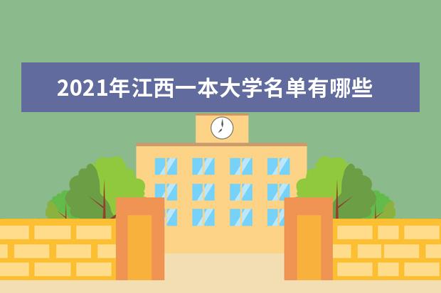 2021年江西一本大學(xué)名單有哪些 一本大學(xué)排名及分?jǐn)?shù)線(最新版)