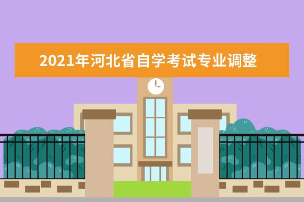 2021年河北省自學(xué)考試專(zhuān)業(yè)調(diào)整通知