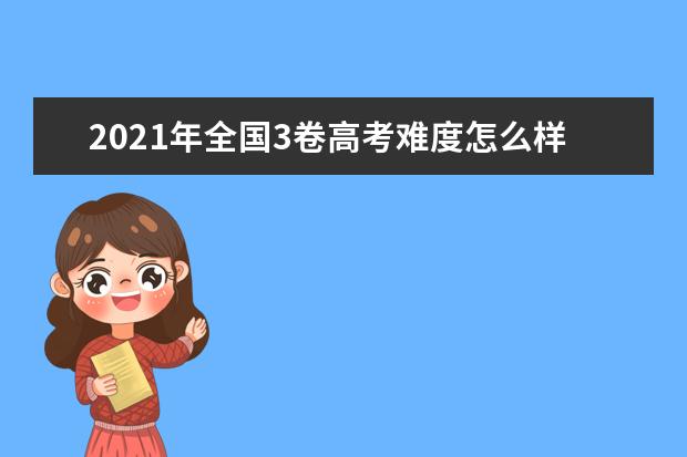 2021年全國3卷高考難度怎么樣,今年高考難度大不大