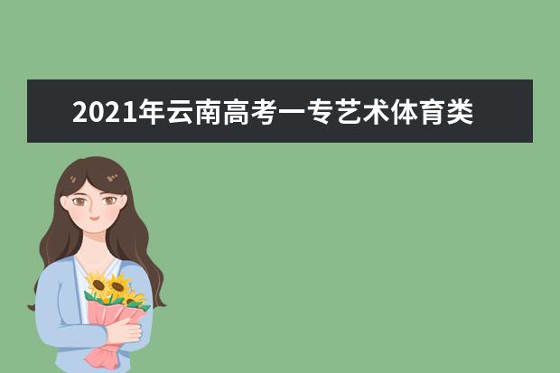 2021年云南高考一專藝術體育類征集志愿時間成績要求