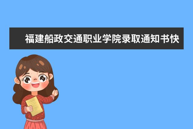 福建船政交通職業(yè)學院錄取通知書快遞查詢,2021年福建船政交通職業(yè)學院錄取通知書什么時候到