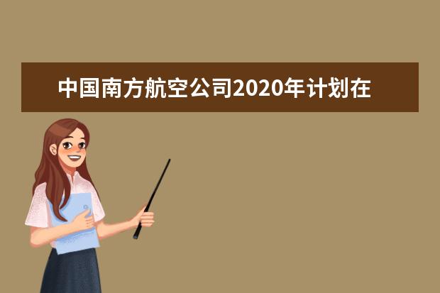 中國(guó)南方航空公司2020年計(jì)劃在廣西招45名飛行員