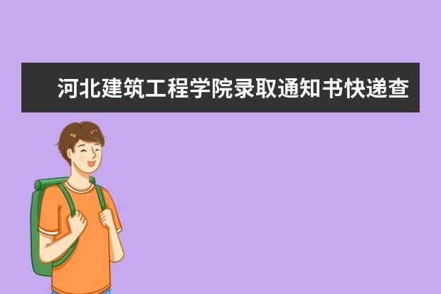 河北建筑工程學院錄取通知書快遞查詢開學時間,2021年河北建筑工程學院錄取通知書什么時候到