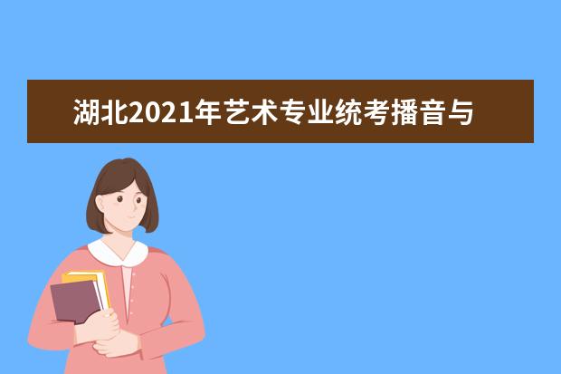 湖北2021年藝術專業(yè)統(tǒng)考播音與主持藝術專業(yè)考試大綱
