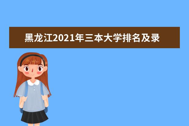 黑龍江2021年三本大學排名及錄取分數線(文理科)