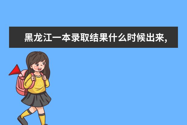 黑龍江一本錄取結果什么時候出來,2020年黑龍江一本錄取結果什么時候出來