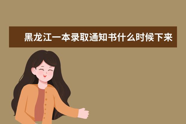 黑龍江一本錄取通知書什么時候下來,2021年黑龍江一本錄取通知書什么時候下來