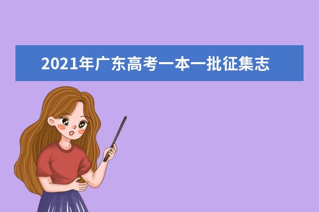 2021年廣東高考一本一批征集志愿填報時間規則和補錄大學名單缺額計劃