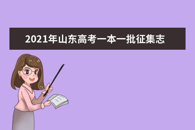 2021年山東高考一本一批征集志愿填報時間規則和補錄大學名單缺額計劃