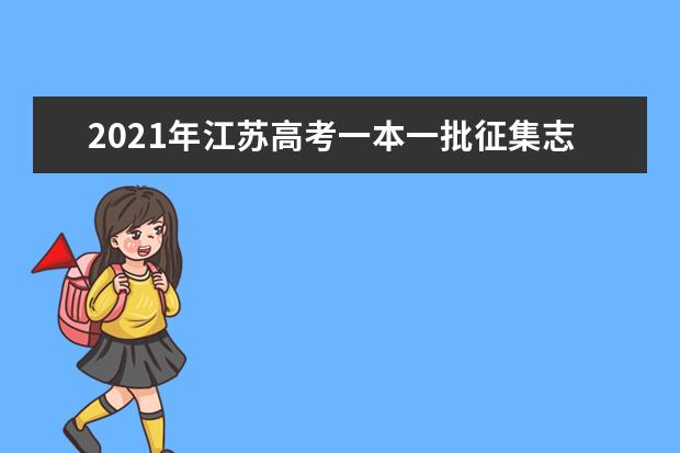 2021年江蘇高考一本一批征集志愿填報時間規則和補錄大學名單缺額計劃