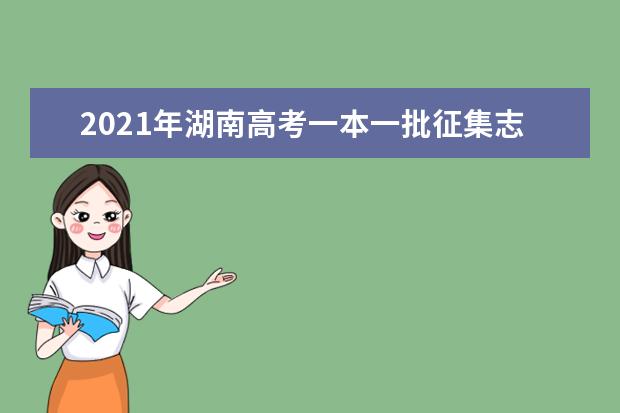 2021年湖南高考一本一批征集志愿填報時間規則和補錄大學名單缺額計劃