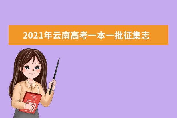 2021年云南高考一本一批征集志愿填報時間規則和補錄大學名單缺額計劃