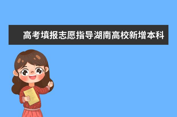 高考填報志愿指導湖南高校新增本科專業名單