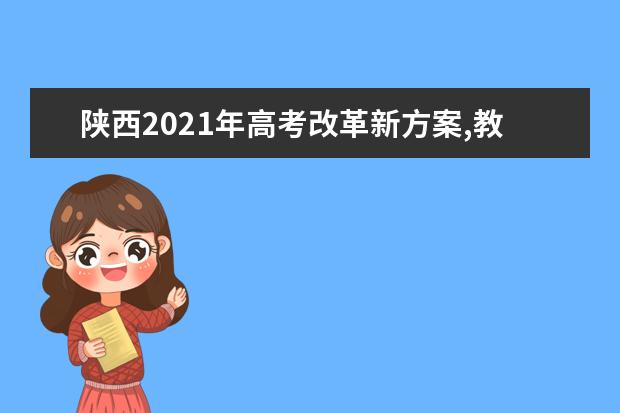 陜西2021年高考改革新方案,教育部高考改革新方案2021年陜西