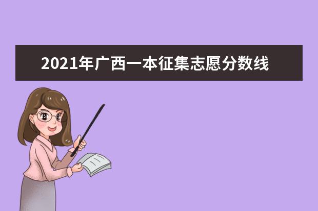 2021年廣西一本征集志愿分數線,一本征集志愿分數要求是高還是低