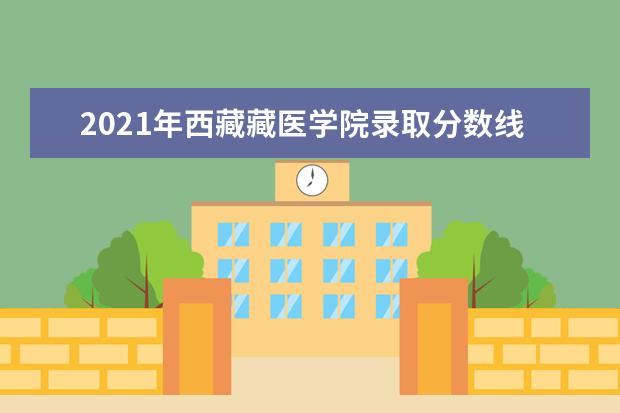 2021年西藏藏醫學院錄取分數線預測_歷年文科理科分數線