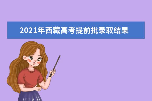 2021年西藏高考提前批錄取結果查詢時間