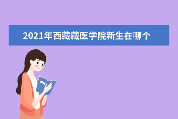 2021年西藏藏醫學院新生在哪個校區及新生開學報到時間