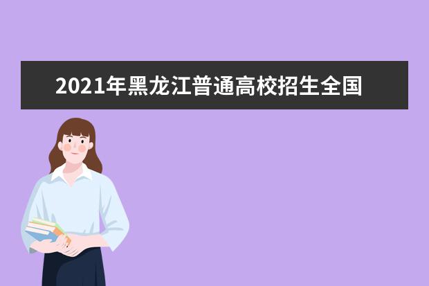 2021年黑龍江普通高校招生全國統一考試考試科目時間安排