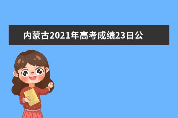 內(nèi)蒙古2021年高考成績23日公布 4種方式查分