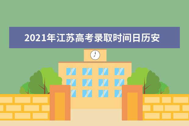 2021年江蘇高考錄取時間日歷安排表 錄取結果通知書時間表公布