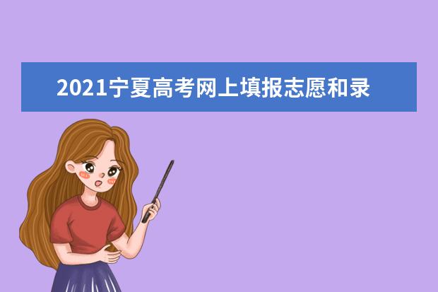 2021寧夏高考網上填報志愿和錄取時間安排 錄取結果通知書查詢時間