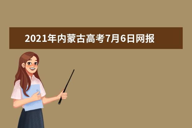 2021年內蒙古高考7月6日網報本科提前A志愿及錄取結果什么時候出來