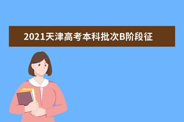 2021天津高考本科批次B階段征詢志愿時間及錄取結果查詢時間安排 7月28日開始填報