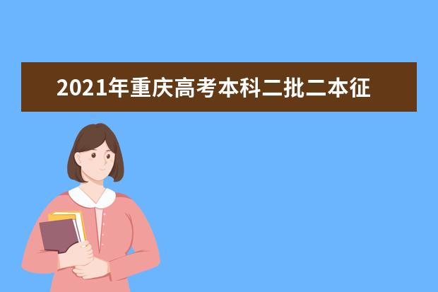 2021年重慶高考本科二批二本征集志愿時間及錄取結果查詢安排
