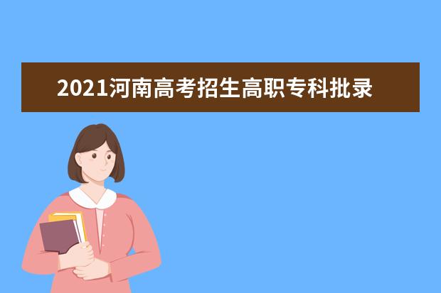 2021河南高考招生高職專科批錄取時間 8月10日征集志愿