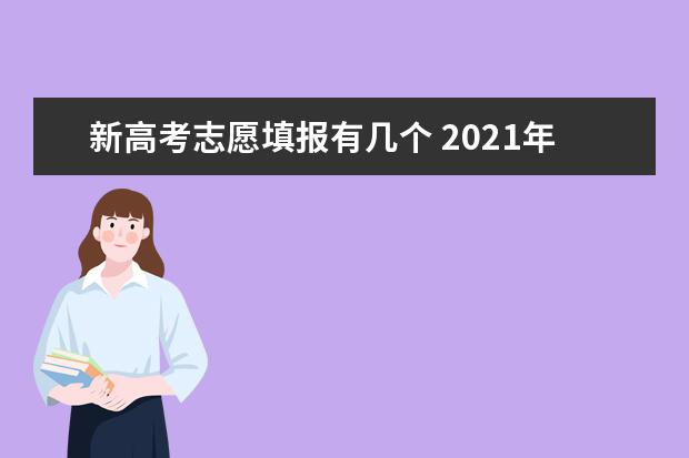 新高考志愿填報(bào)有幾個(gè) 2021年新高考志愿可以選擇幾個(gè)大學(xué)