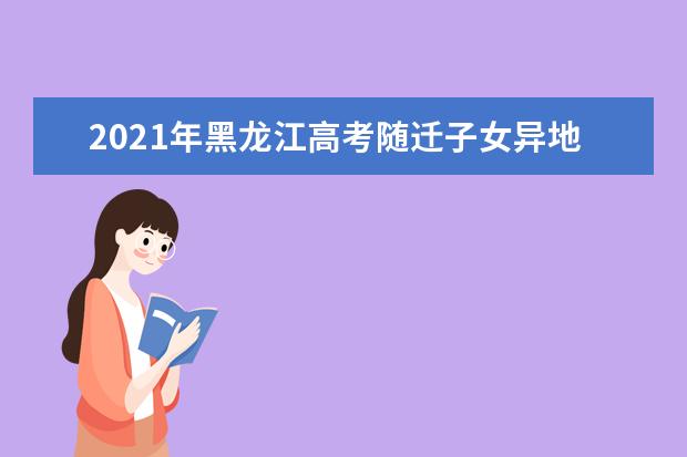 2021年黑龍江高考隨遷子女異地高考報名條件報名材料網址