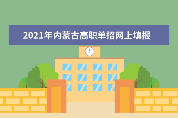 2021年內蒙古高職單招網上填報志愿及報考院校名單