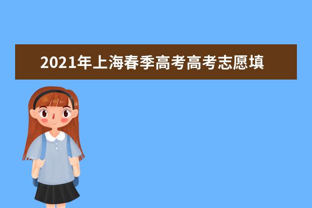 2021年上海春季高考高考志愿填報時間及錄取結果公布時間