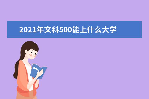 2021年文科500能上什么大學,高考文科500分能考什么大學(100所)