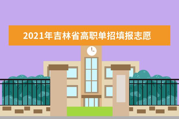 2021年吉林省高職單招填報志愿時間安排及網址入口