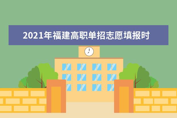 2021年福建高職單招志愿填報(bào)時(shí)間安排及征集志愿錄取時(shí)間