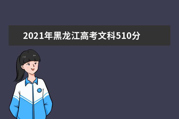 2021年黑龍江高考文科510分能上什么大學(200所)