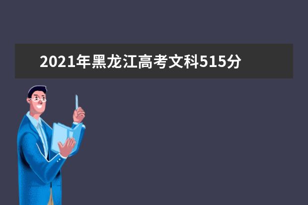 2021年黑龍江高考文科515分能上什么大學(200所)