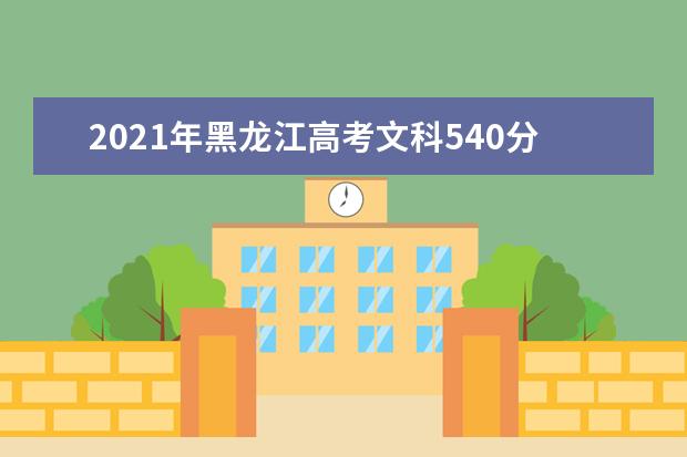 2021年黑龍江高考文科540分能上什么大學(xué)(200所)