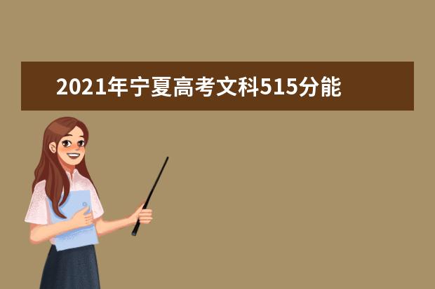 2021年寧夏高考文科515分能上什么大學(200所)