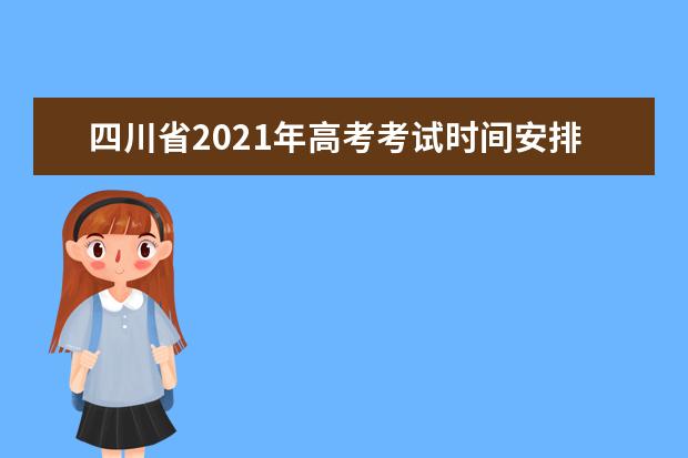 四川省2021年高考考試時間安排及成績查詢志愿填報時間錄取規定
