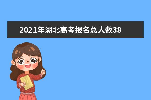2021年湖北高考報(bào)名總?cè)藬?shù)38.4萬(wàn)人