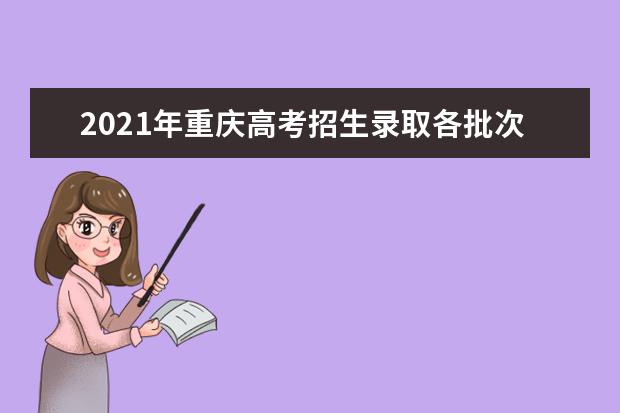 2021年重慶高考招生錄取各批次及志愿設置及錄取時間安排