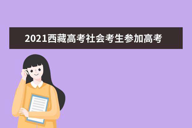 2021西藏高考社會考生參加高考報名流程官方操作