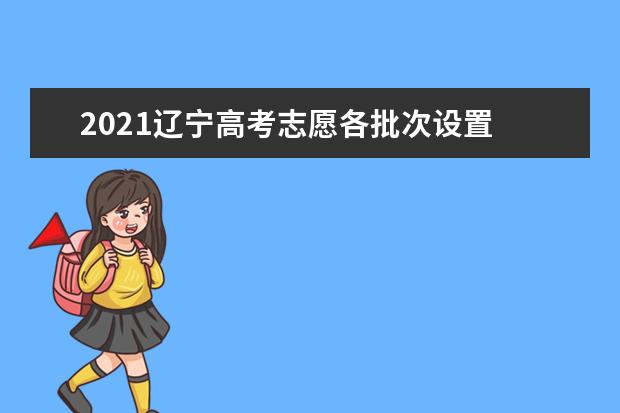 2021遼寧高考志愿各批次設(shè)置 可以填報(bào)幾個(gè)志愿
