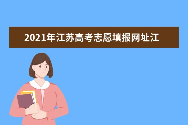 2021年江蘇高考志愿填報網址江蘇教育考試院
